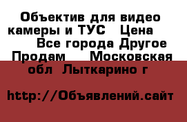 Объектив для видео камеры и ТУС › Цена ­ 8 000 - Все города Другое » Продам   . Московская обл.,Лыткарино г.